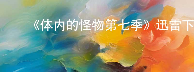 陈思盼的动漫综艺大全,《体内的怪物第七季》迅雷下载/在线观看-选秀综艺-美剧天堂